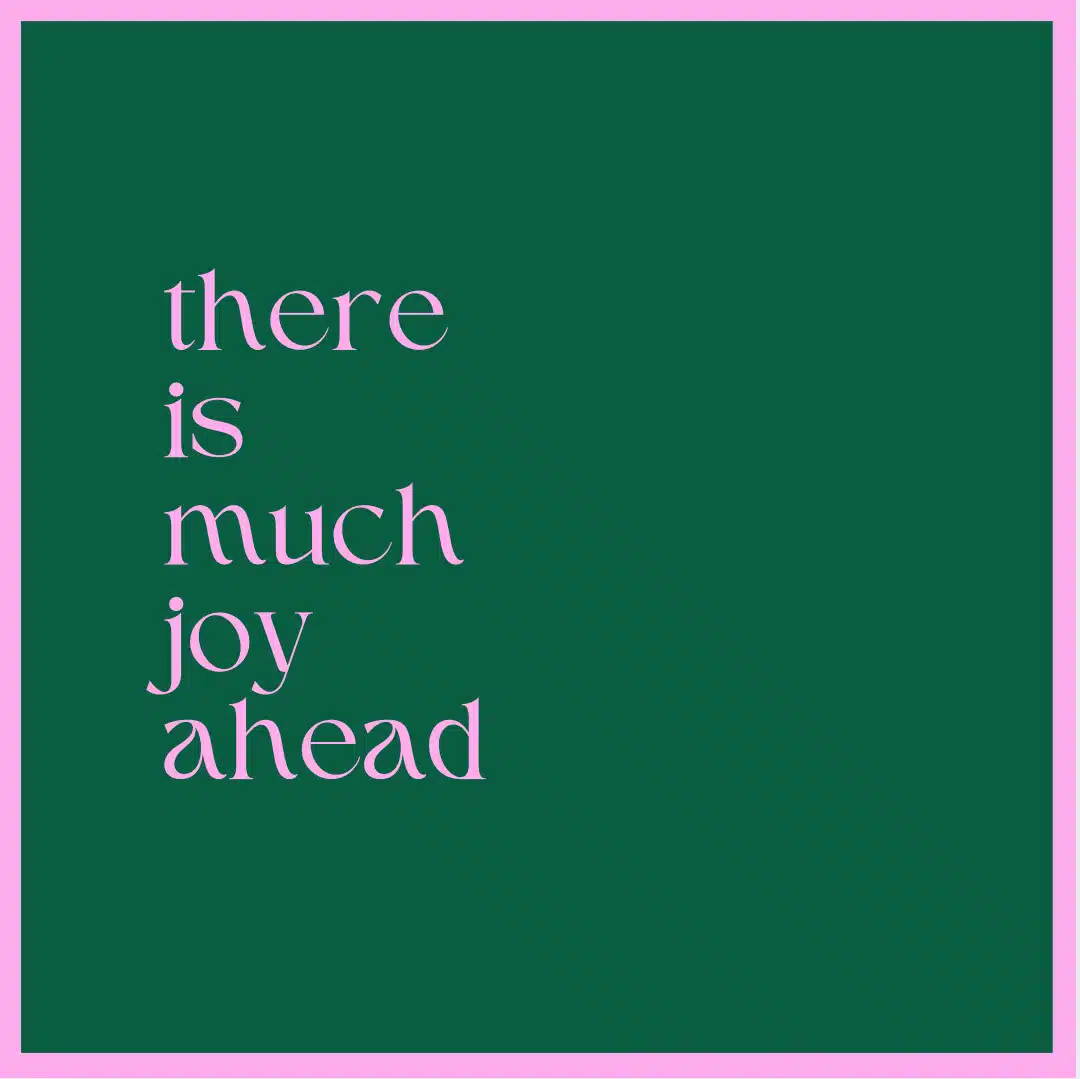 there is much joy ahead